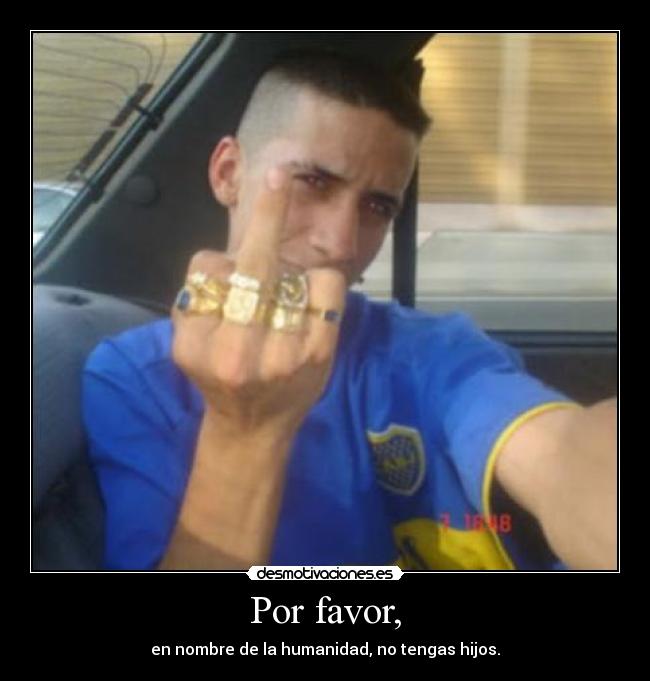 Por favor, - en nombre de la humanidad, no tengas hijos.