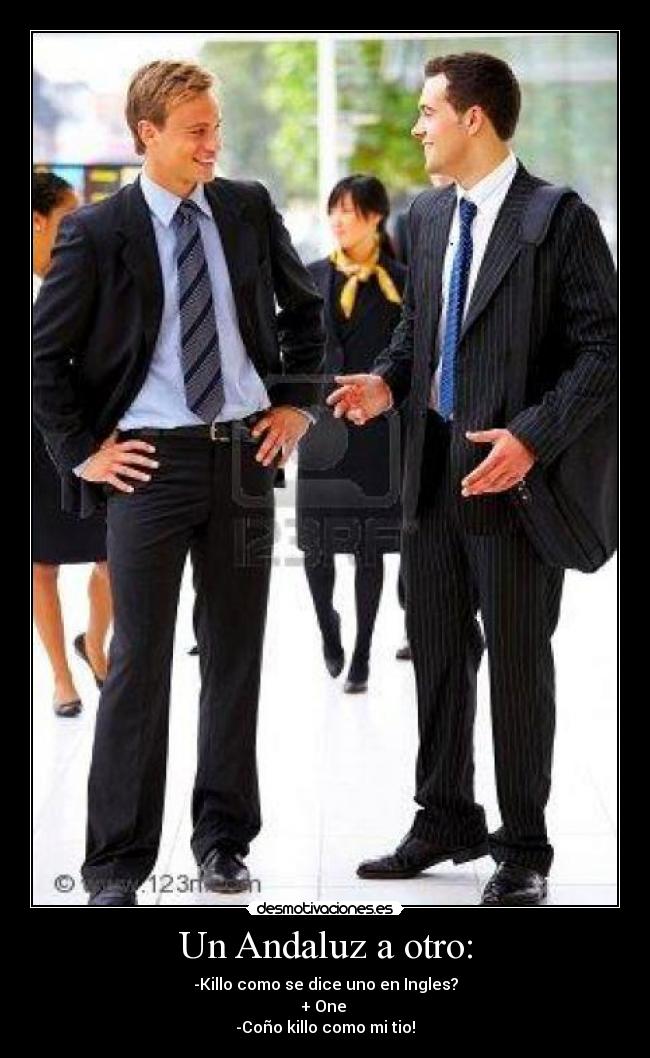 Un Andaluz a otro: - -Killo como se dice uno en Ingles?
+ One
-Coño killo como mi tio!
