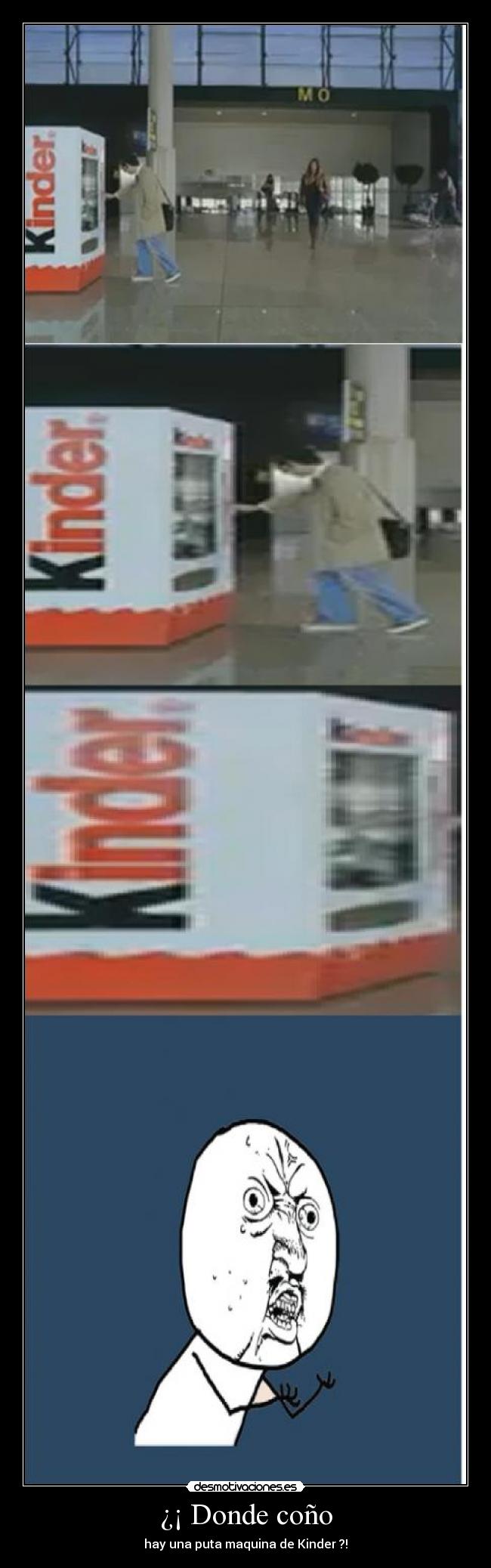 ¿¡ Donde coño - hay una puta maquina de Kinder ?!