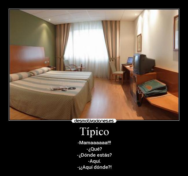 Típico - -Mamaaaaaa!!!
-¿Qué?
-¿Dónde estás?
-Aquí.
-¡¿Aquí dónde?!