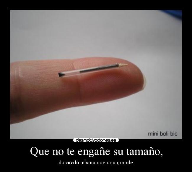 Que no te engañe su tamaño, - durara lo mismo que uno grande.