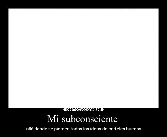 Mi subconsciente - allá donde se pierden todas las ideas de carteles buenos