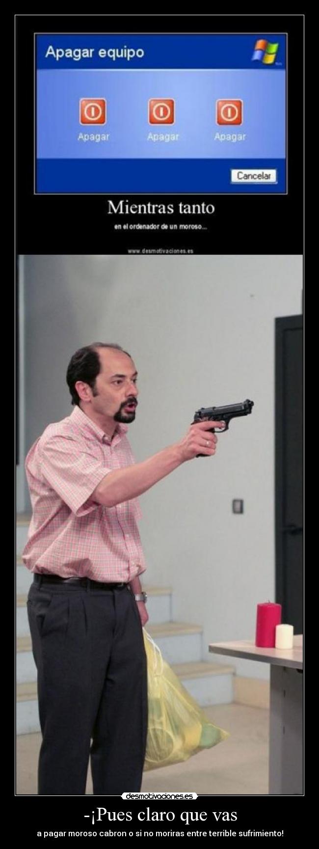 -¡Pues claro que vas - a pagar moroso cabron o si no moriras entre terrible sufrimiento!