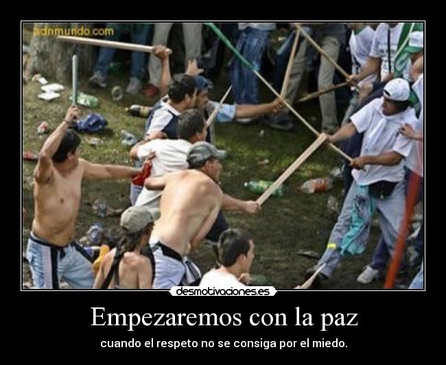 Empezaremos con la paz - cuando el respeto no se consiga por el miedo.