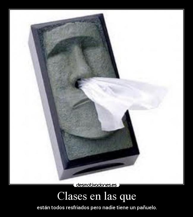 Clases en las que - están todos resfriados pero nadie tiene un pañuelo.