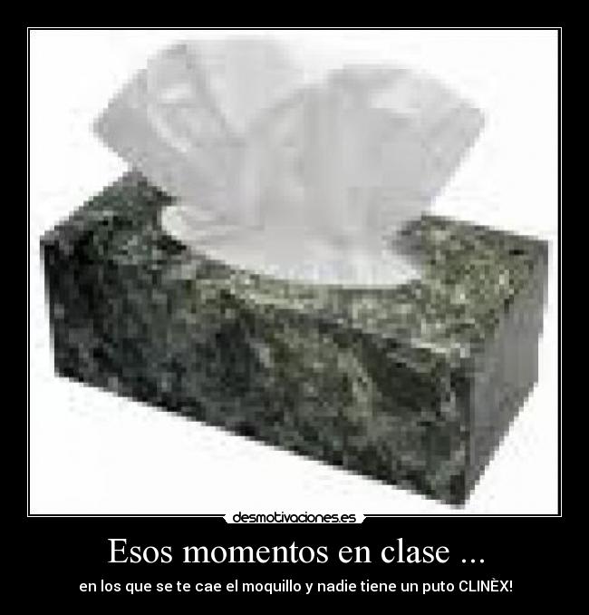 Esos momentos en clase ... - en los que se te cae el moquillo y nadie tiene un puto CLINÈX!