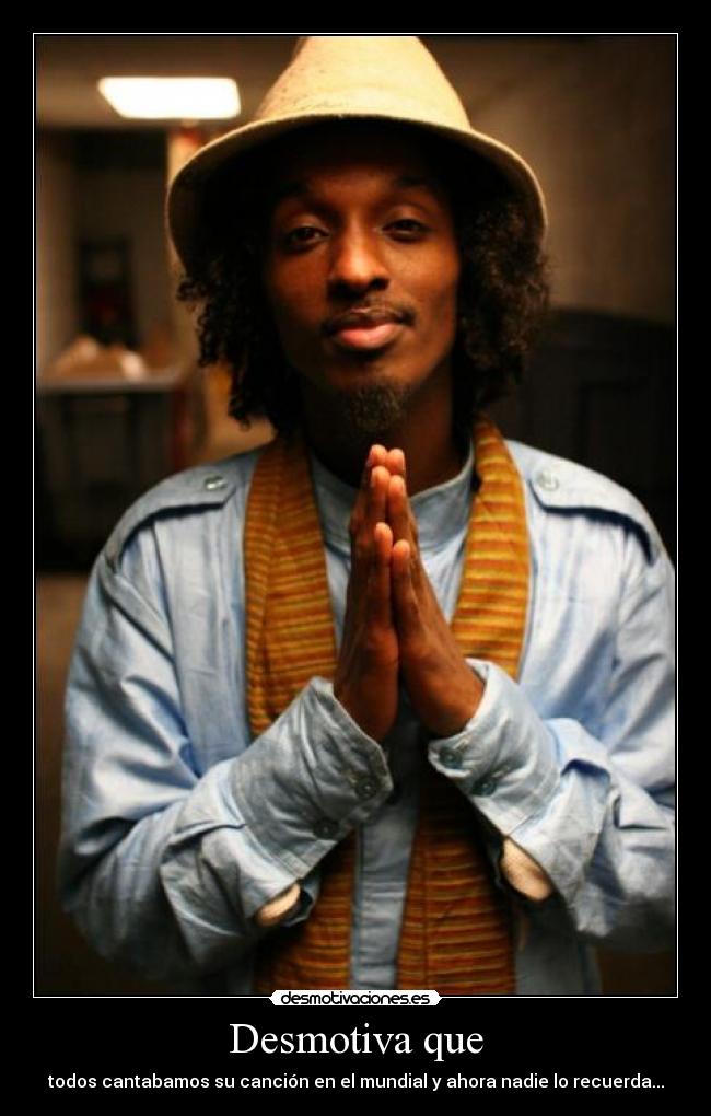 Desmotiva que - todos cantabamos su canción en el mundial y ahora nadie lo recuerda...