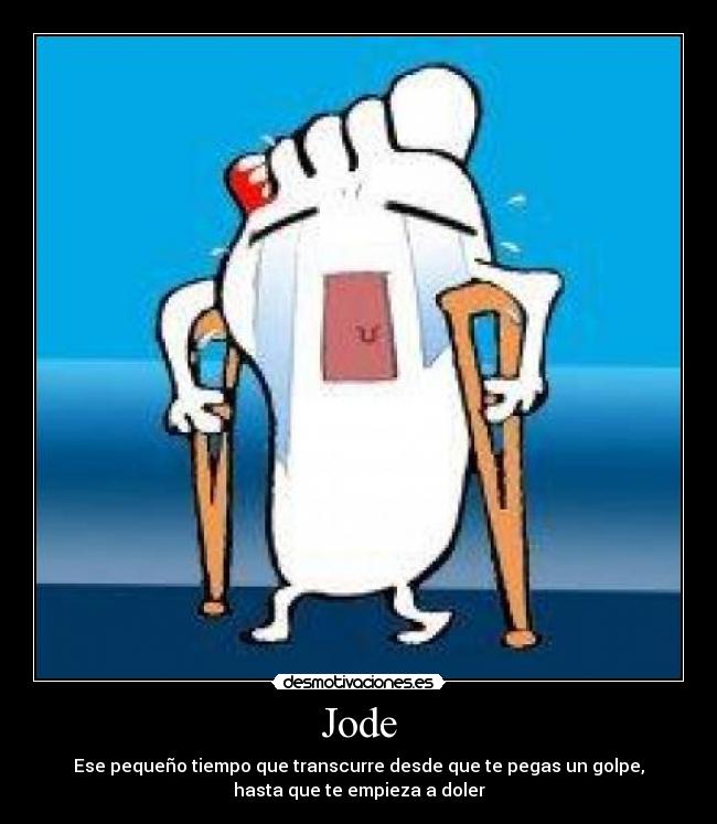 Jode - Ese pequeño tiempo que transcurre desde que te pegas un golpe,
hasta que te empieza a doler