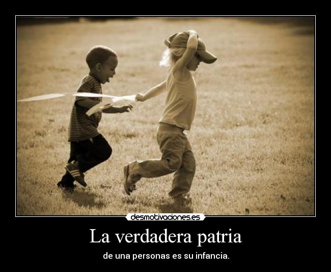 La verdadera patria - de una personas es su infancia.