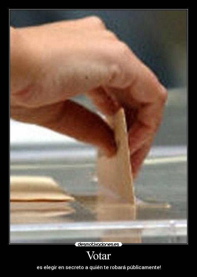 Votar - es elegir en secreto a quién te robará públicamente!