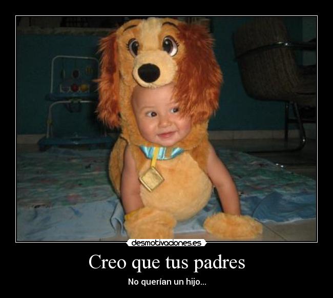 Creo que tus padres - No querían un hijo...