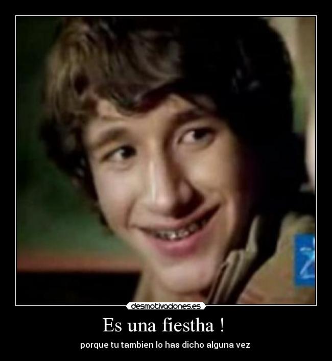 Es una fiestha !  - porque tu tambien lo has dicho alguna vez 