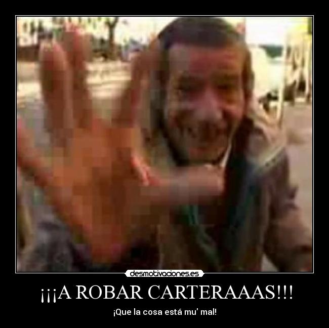 ¡¡¡A ROBAR CARTERAAAS!!! - ¡Que la cosa está mu mal!
