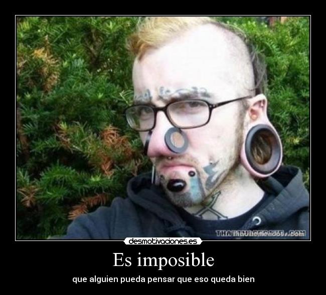 Es imposible - que alguien pueda pensar que eso queda bien