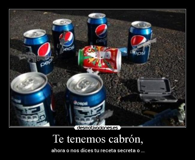 Te tenemos cabrón, -