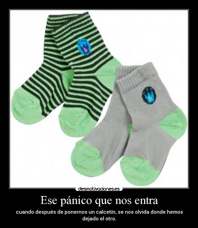 Ese pánico que nos entra - cuando después de ponernos un calcetín, se nos olvida donde hemos dejado el otro.