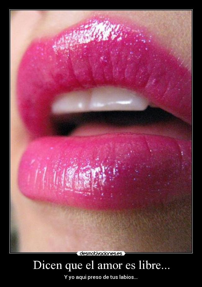 Dicen que el amor es libre... - Y yo aqui preso de tus labios...