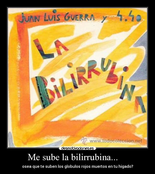 Me sube la bilirrubina... - osea que te suben los globulos rojos muertos en tu higado?