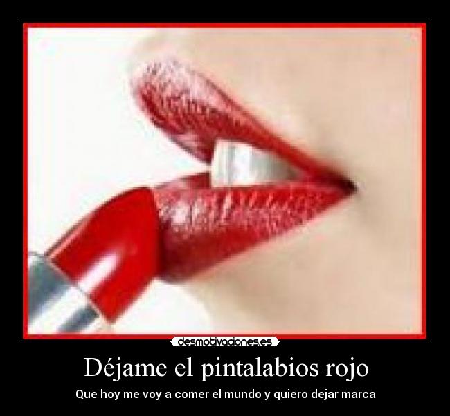 Déjame el pintalabios rojo - Que hoy me voy a comer el mundo y quiero dejar marca