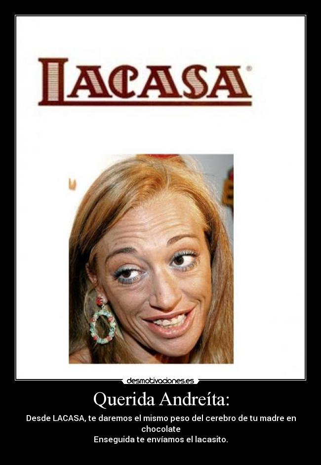 Querida Andreíta: - Desde LACASA, te daremos el mismo peso del cerebro de tu madre en chocolate
Enseguida te envíamos el lacasito.