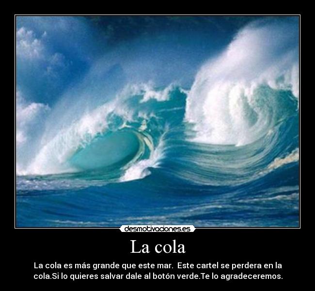 La cola - La cola es más grande que este mar.  Este cartel se perdera en la
cola.Si lo quieres salvar dale al botón verde.Te lo agradeceremos.