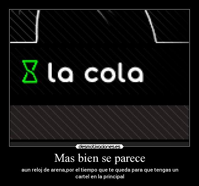 Mas bien se parece - aun reloj de arena,por el tiempo que te queda para que tengas un cartel en la principal