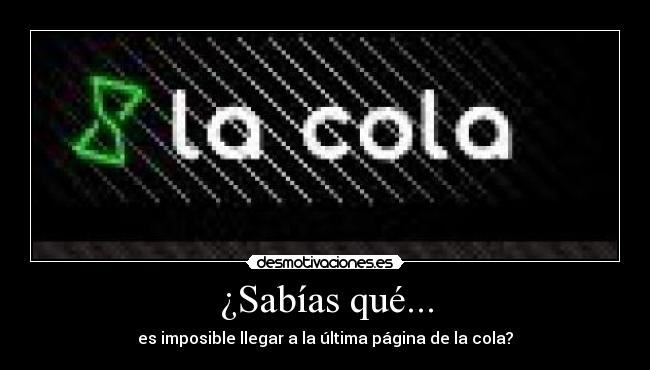 ¿Sabías qué... - es imposible llegar a la última página de la cola?