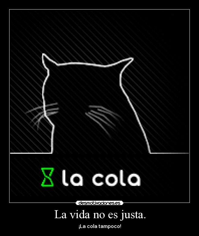La vida no es justa. - ¡La cola tampoco!