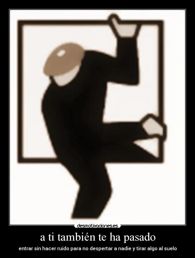 a ti también te ha pasado - entrar sin hacer ruido para no despertar a nadie y tirar algo al suelo