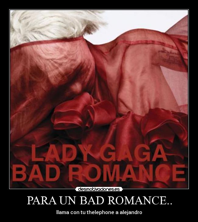 PARA UN BAD ROMANCE.. -