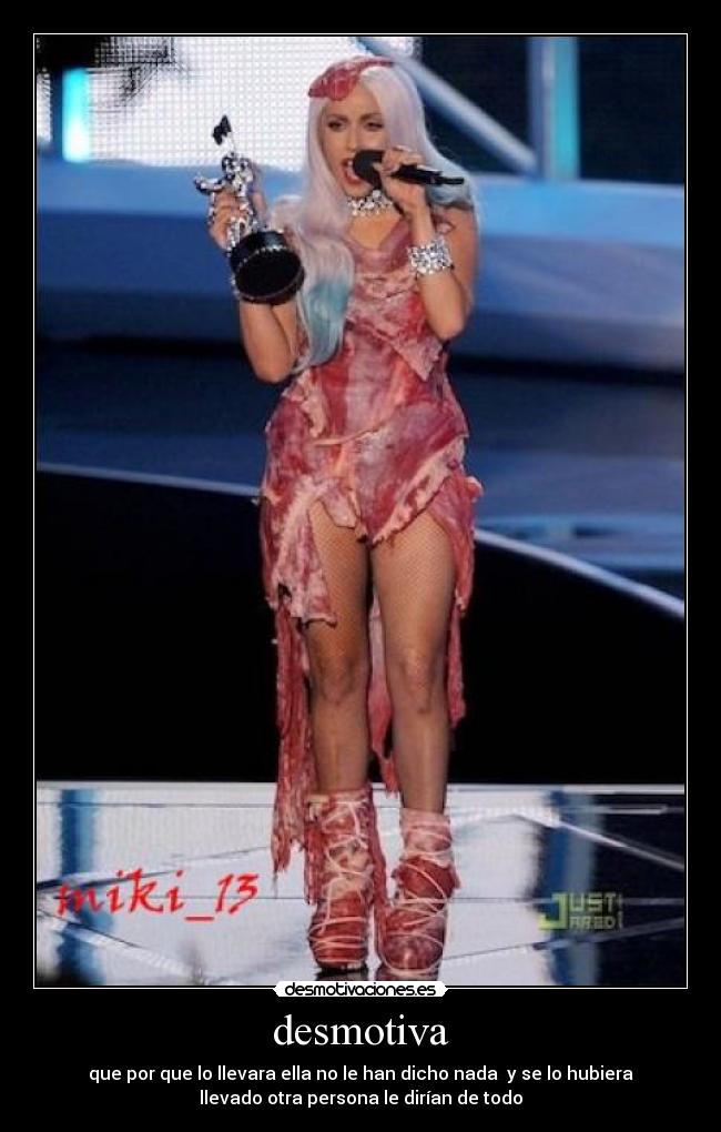 desmotiva - que por que lo llevara ella no le han dicho nada y se lo hubiera
llevado otra persona le dirían de todo