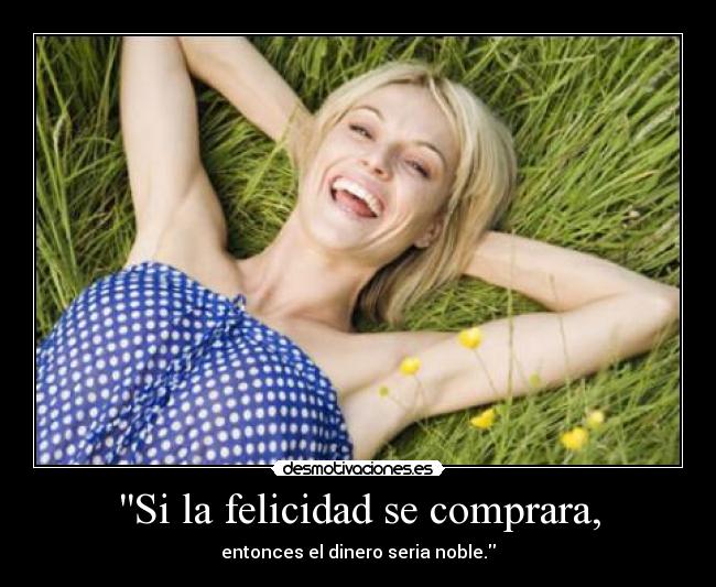 Si la felicidad se comprara, - entonces el dinero seria noble.