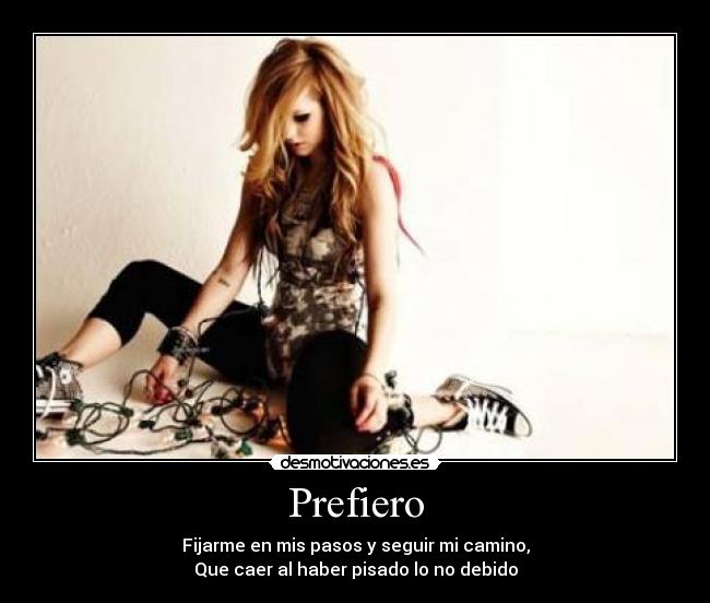 Prefiero - Fijarme en mis pasos y seguir mi camino,
Que caer al haber pisado lo no debido