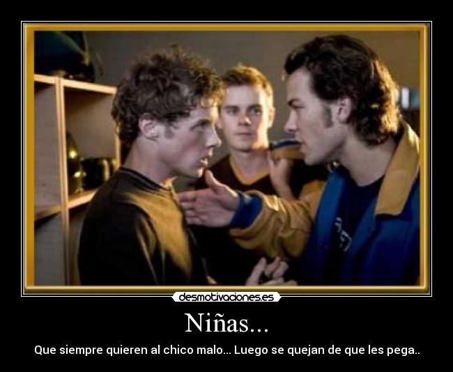 Niñas... - Que siempre quieren al chico malo... Luego se quejan de que les pega..