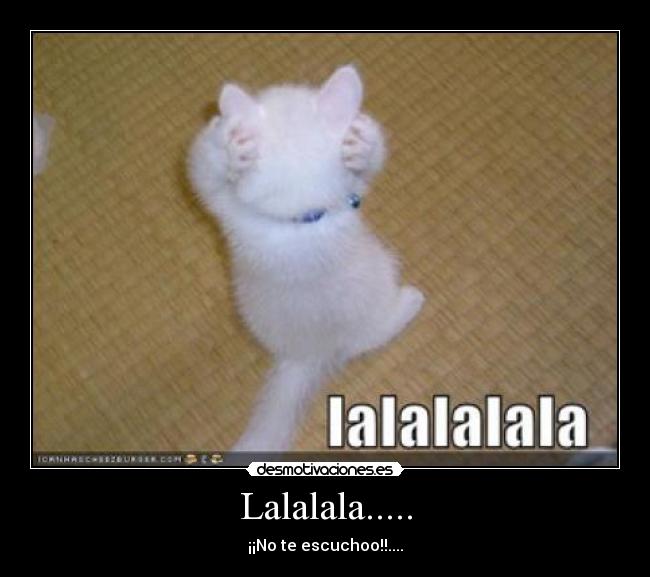 Lalalala..... - ¡¡No te escuchoo!!....