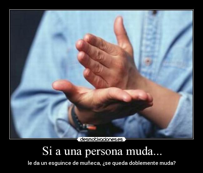 Si a una persona muda... - le da un esguince de muñeca, ¿se queda doblemente muda?