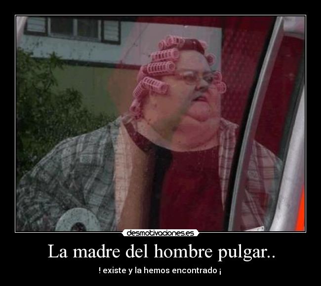 La madre del hombre pulgar.. - ! existe y la hemos encontrado ¡