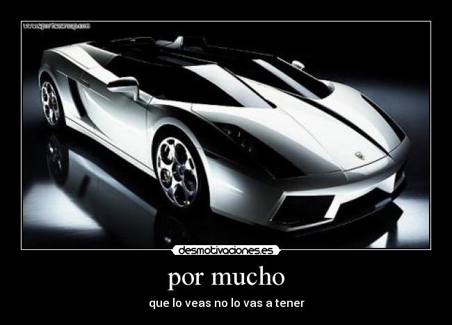 por mucho - que lo veas no lo vas a tener
