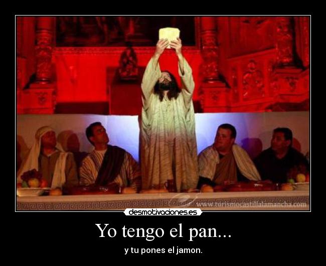 Yo tengo el pan... - y tu pones el jamon.