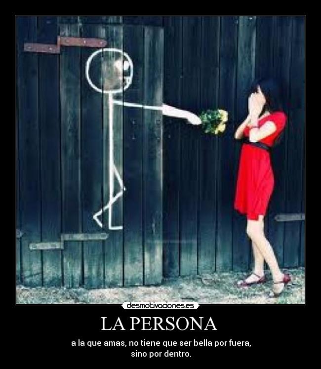 LA PERSONA  - a la que amas, no tiene que ser bella por fuera,
sino por dentro.