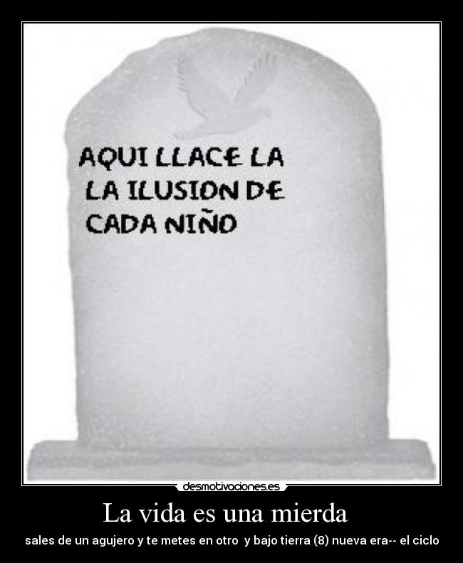 La vida es una mierda - sales de un agujero y te metes en otro y bajo tierra (8) nueva era-- el ciclo