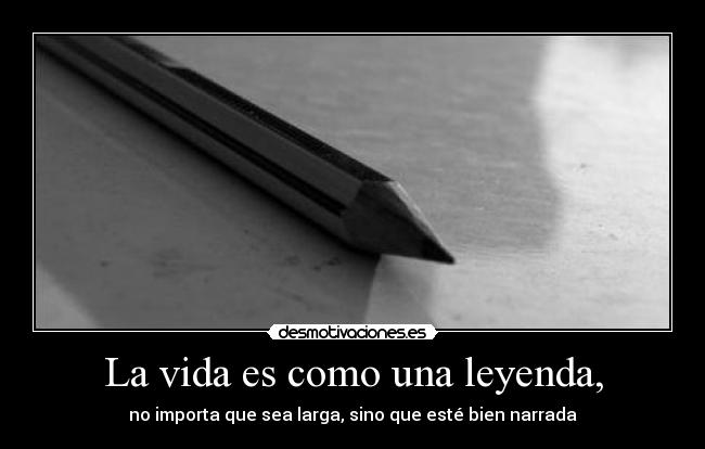 La vida es como una leyenda, - no importa que sea larga, sino que esté bien narrada