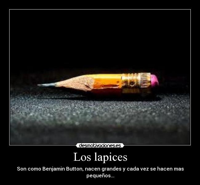 Los lapices - Son como Benjamin Button, nacen grandes y cada vez se hacen mas pequeños...