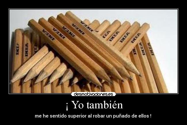 ¡ Yo también - me he sentido superior al robar un puñado de ellos ! 