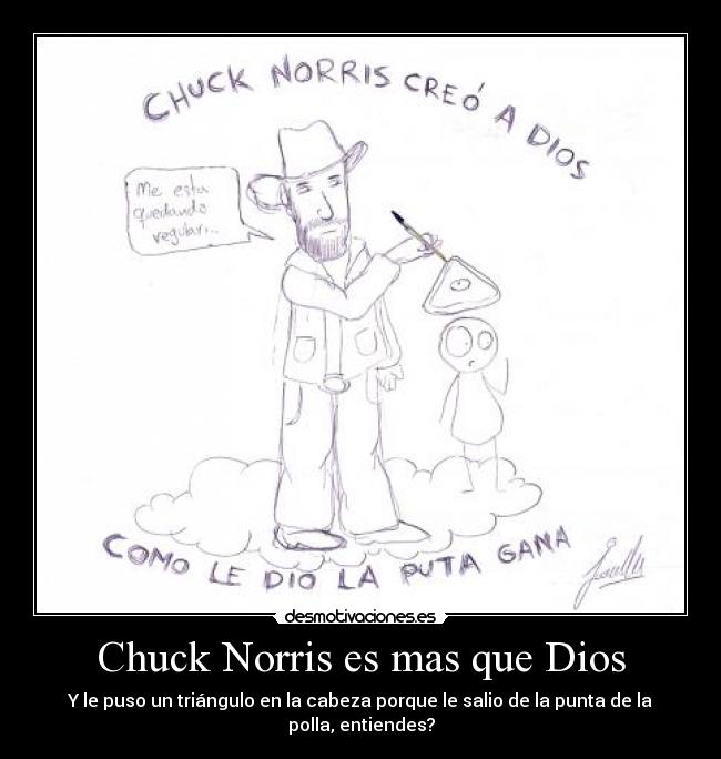 Chuck Norris es mas que Dios - Y le puso un triángulo en la cabeza porque le salio de la punta de la polla, entiendes?