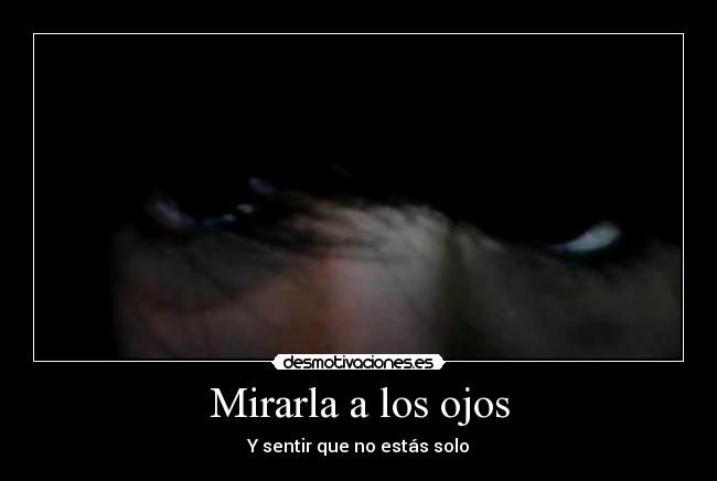 Mirarla a los ojos - Y sentir que no estás solo