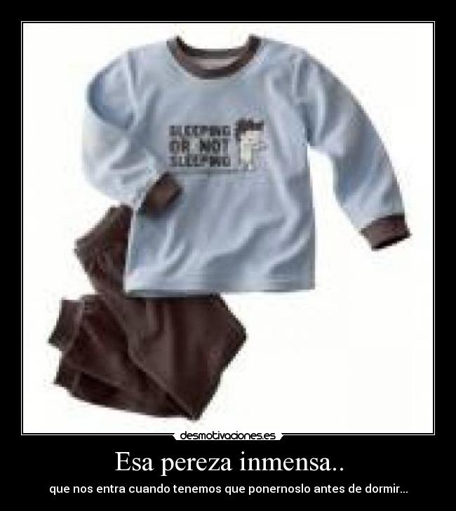 Esa pereza inmensa.. - que nos entra cuando tenemos que ponernoslo antes de dormir...