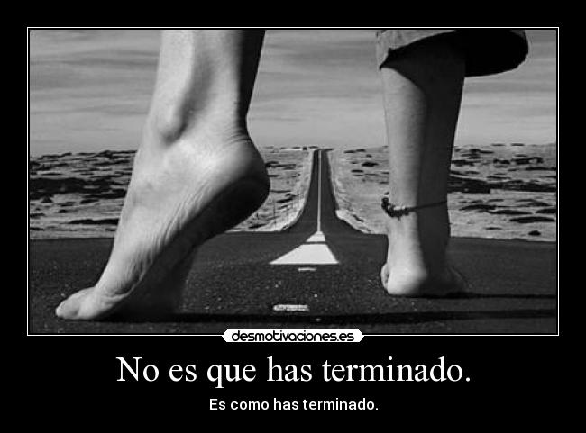 No es que has terminado. -
