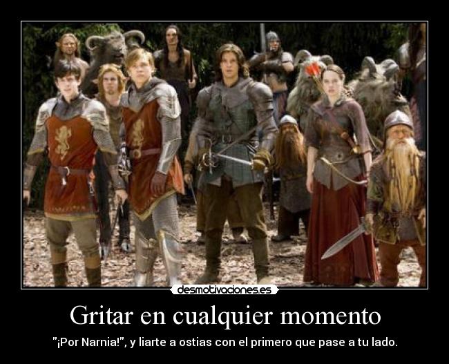 Gritar en cualquier momento - ¡Por Narnia!, y liarte a ostias con el primero que pase a tu lado.