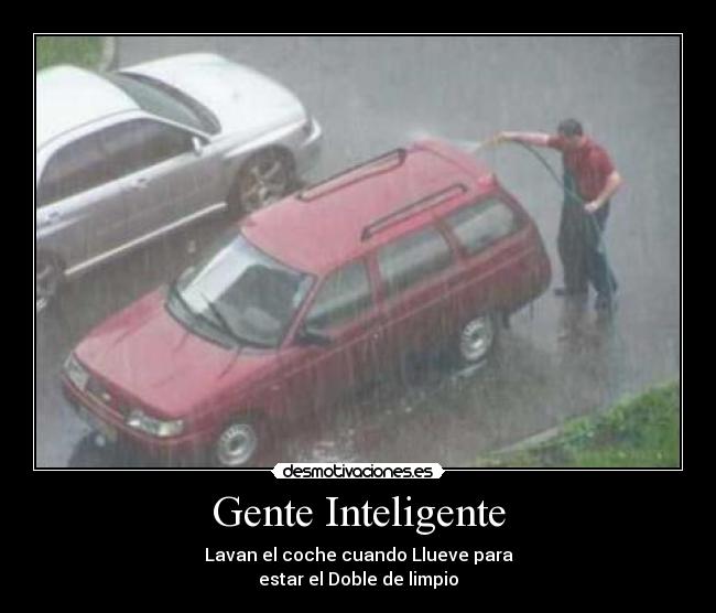 Gente Inteligente - Lavan el coche cuando Llueve para
estar el Doble de limpio